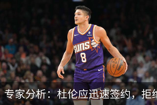 专家分析：杜伦应迅速签约，拒绝资质报价将是失策